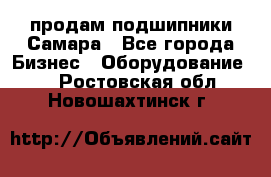 продам подшипники Самара - Все города Бизнес » Оборудование   . Ростовская обл.,Новошахтинск г.